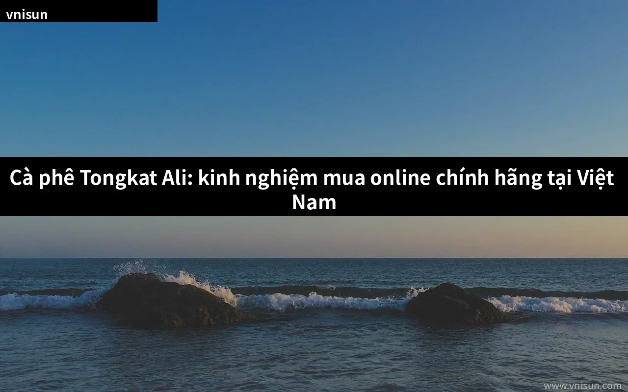 Cà phê Tongkat Ali mua ở đâu chính hãng tại Việt Nam