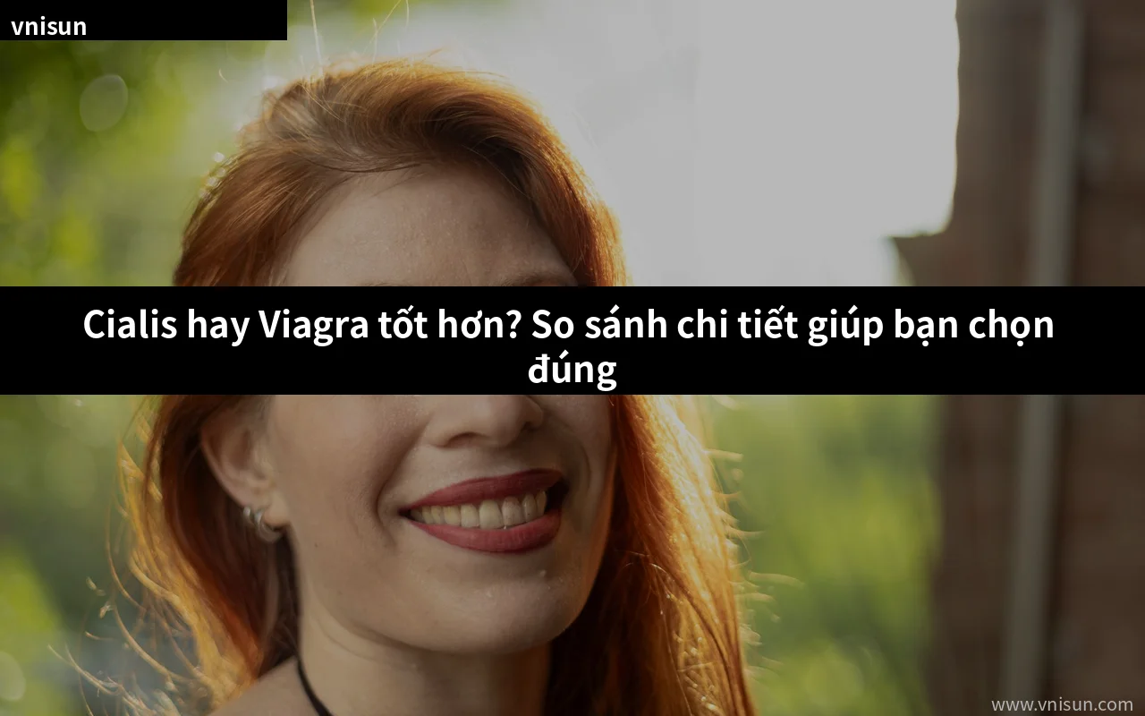 so sánh Cialis và Viagra loại nào tốt hơn