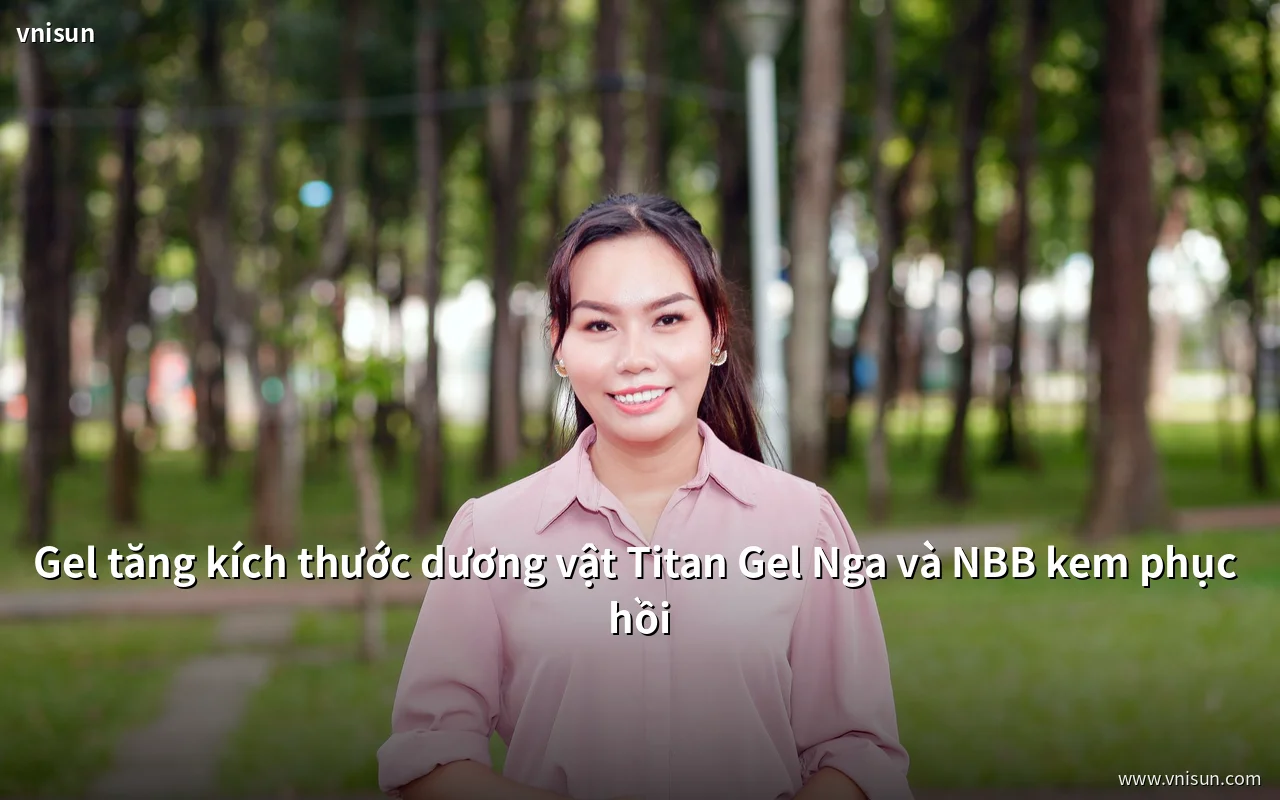Gel tăng kích thước dương vật Titan Gel Nga và NBB kem phục hồi